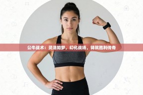 公牛战术：灵活如梦，幻化战场，铸就胜利传奇