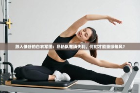 跌入低谷的白衣军团：昂热队客场失利，何时才能重振雄风？