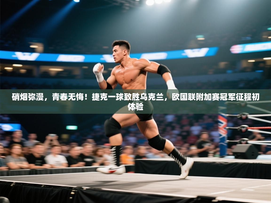 硝烟弥漫，青春无悔！捷克一球致胜乌克兰，欧国联附加赛冠军征程初体验  第1张