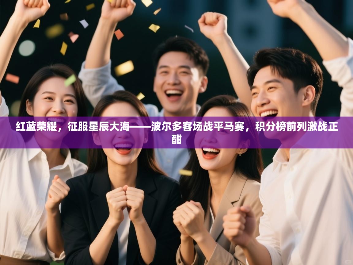 红蓝荣耀，征服星辰大海——波尔多客场战平马赛，积分榜前列激战正酣  第1张